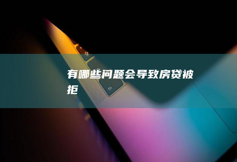 有哪些问题会导致房贷被拒