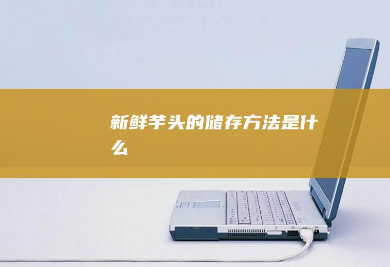 新鲜芋头的储存方法是什么