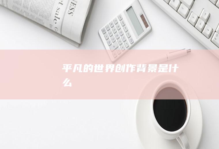《平凡的世界》创作背景是什么