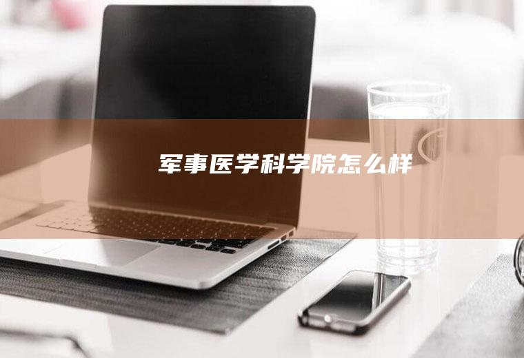 军事医学科学院怎么样