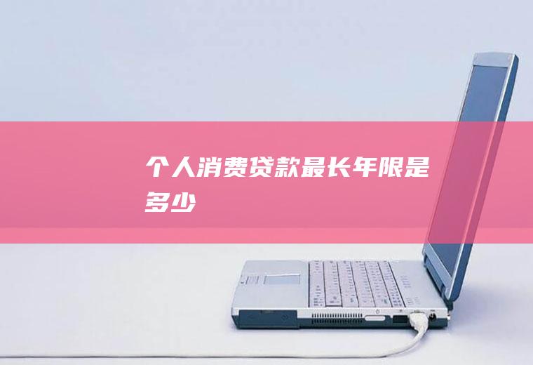 个人消费贷款最长年限是多少