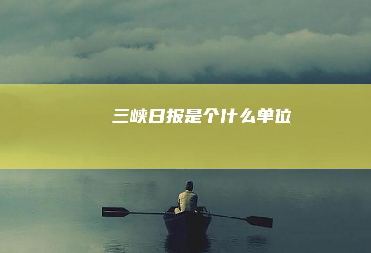 三峡日报是个什么单位