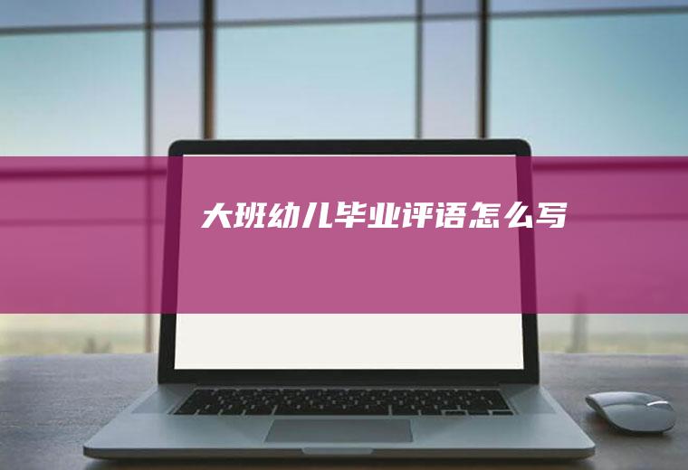 大班幼儿毕业评语怎么写