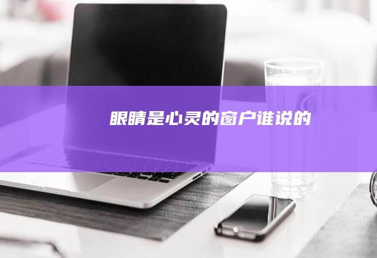 眼睛是心灵的窗户谁说的