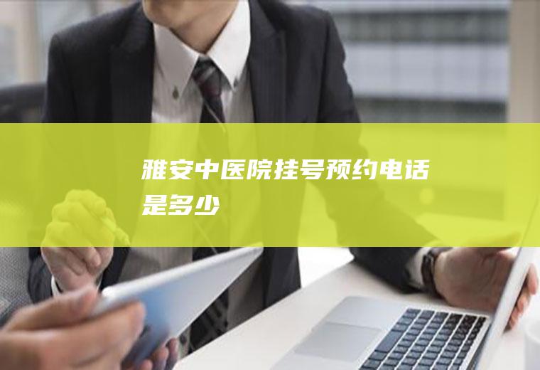 雅安中医院挂号预约电话是多少