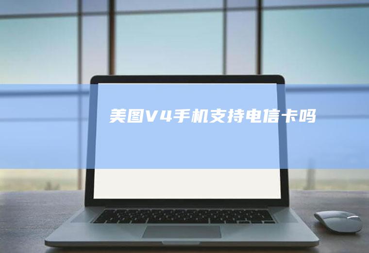 美图V4手机支持电信卡吗