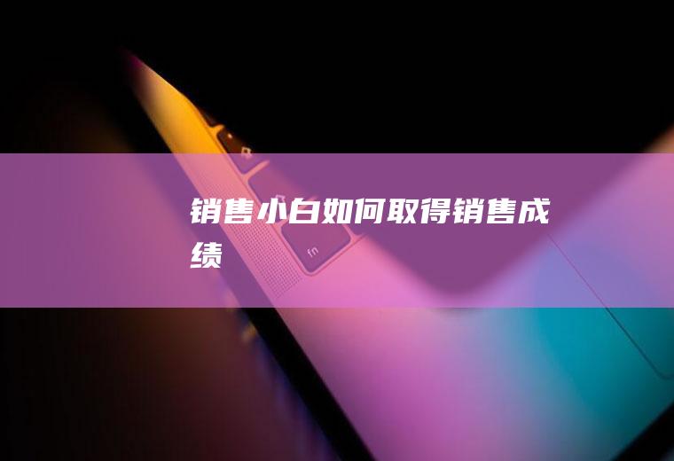 销售小白如何取得销售成绩