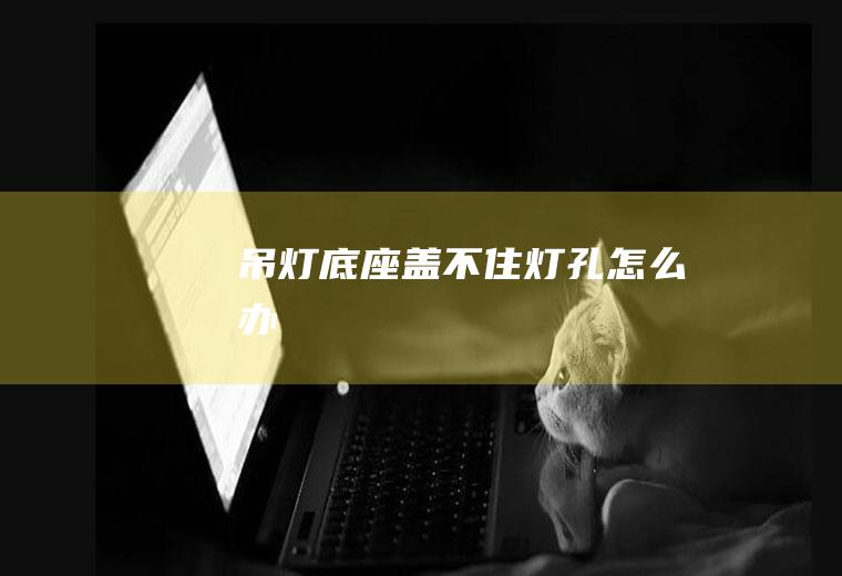 吊灯底座盖不住灯孔怎么办