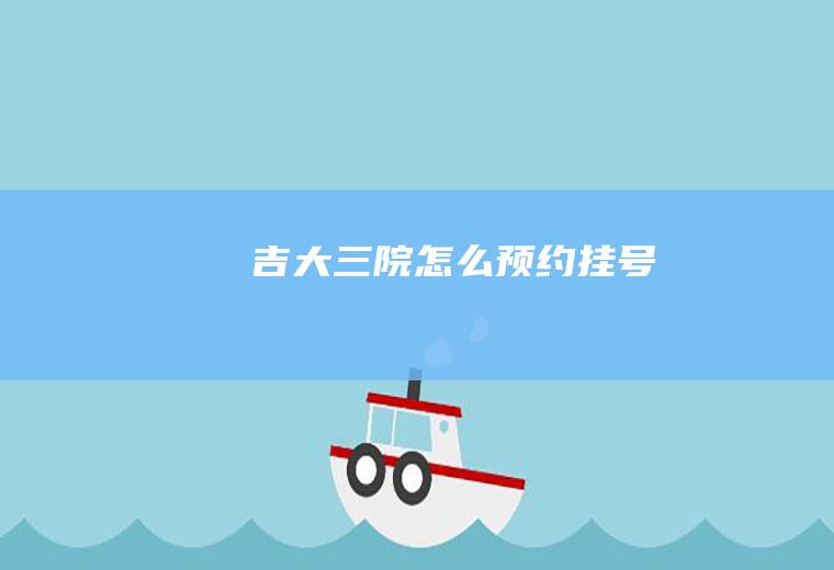 吉大三院怎么预约挂号