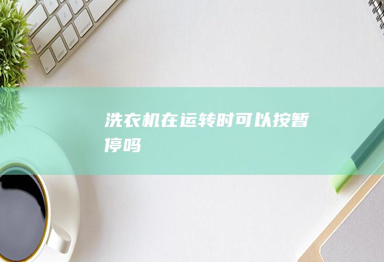 洗衣机在运转时可以按暂停吗
