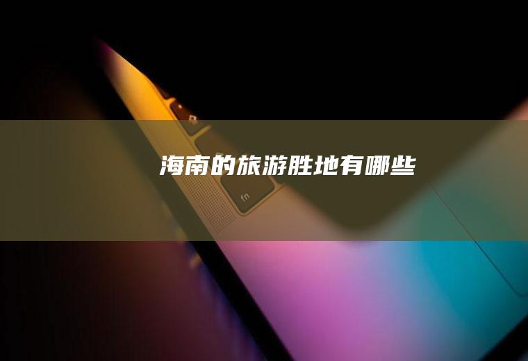 海南的旅游胜地有哪些