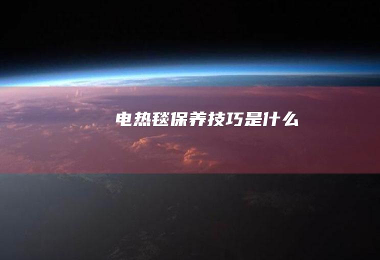 电热毯保养技巧是什么