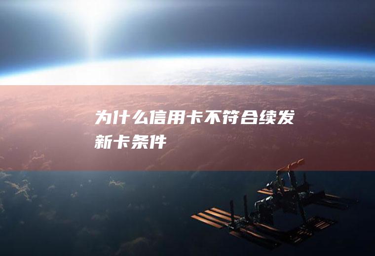 为什么信用卡不符合续发新卡条件
