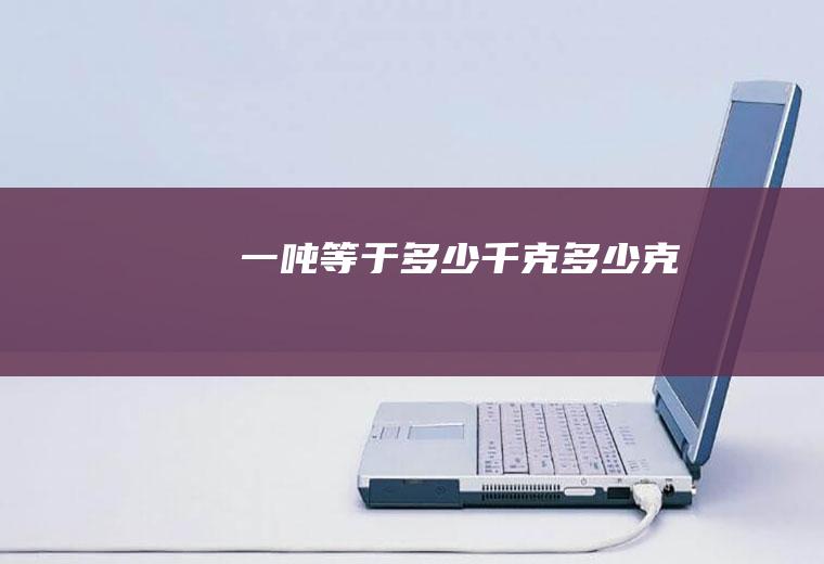 一吨等于多少千克多少克