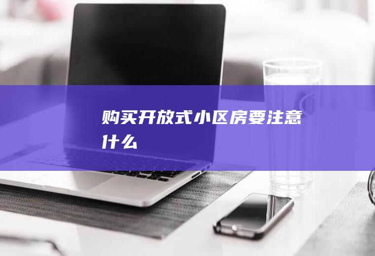 购买开放式小区房要注意什么