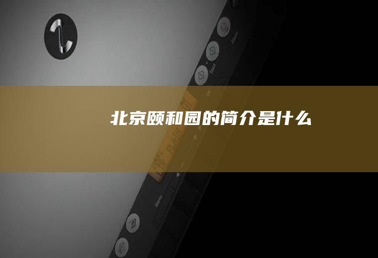 北京颐和园的简介是什么