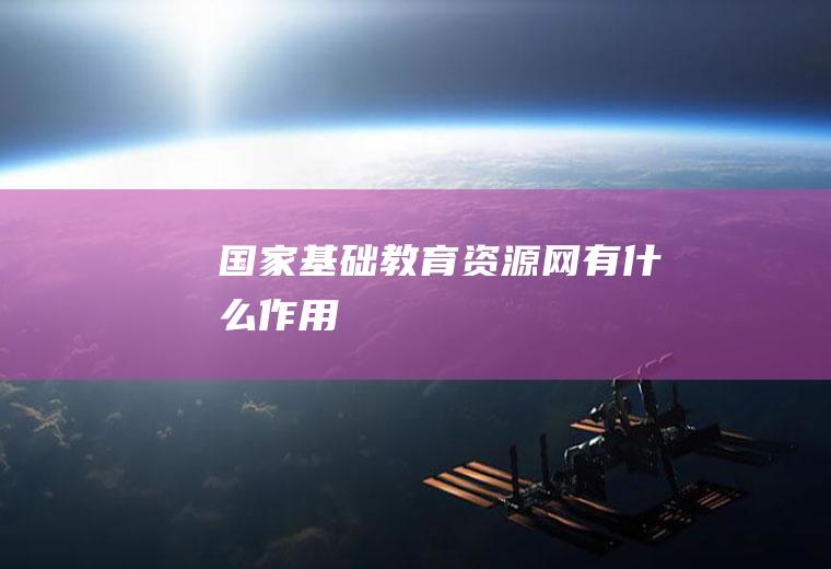 国家基础教育资源网有什么作用