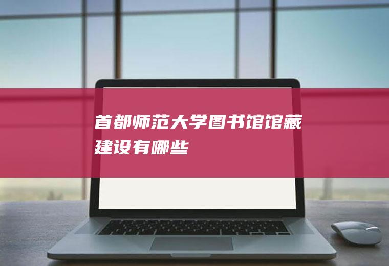 首都师范大学图书馆馆藏建设有哪些