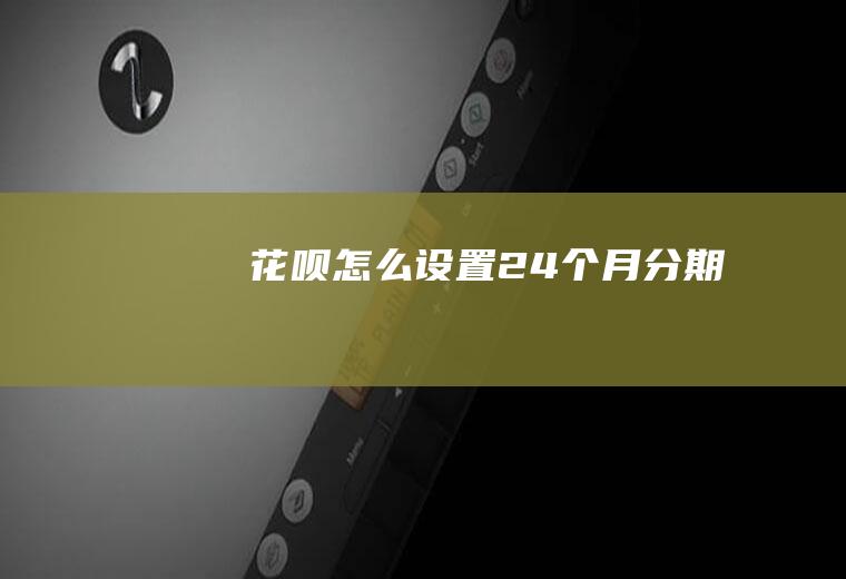 花呗怎么设置24个月分期