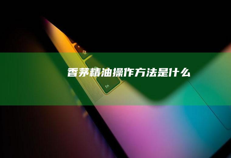 香茅精油操作方法是什么