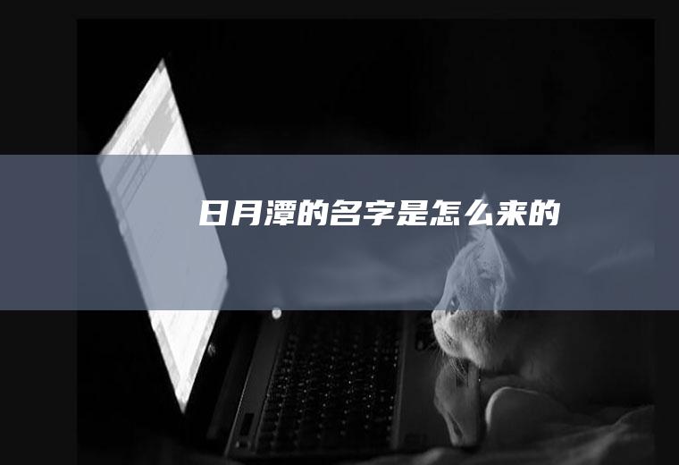 日月潭的名字是怎么来的