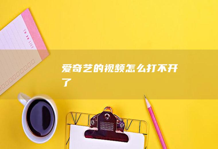 爱奇艺的视频怎么打不开了