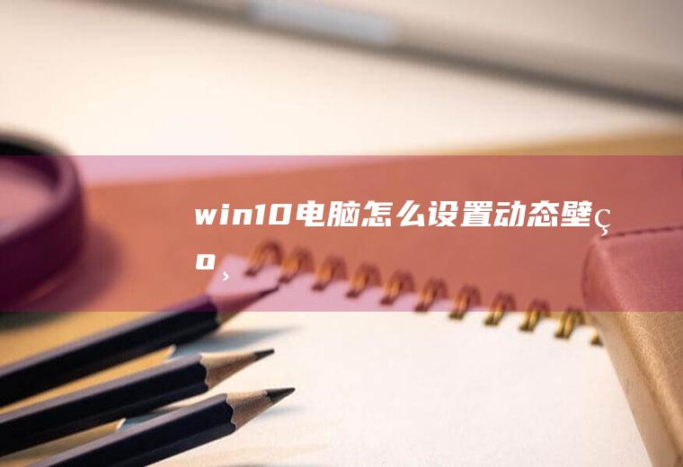 win10电脑怎么设置动态壁纸