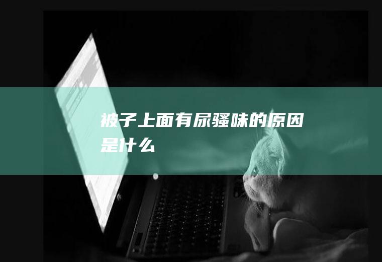 被子上面有尿骚味的原因是什么