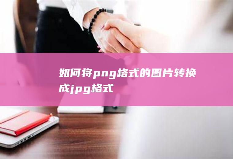 如何将png格式的图片转换成jpg格式