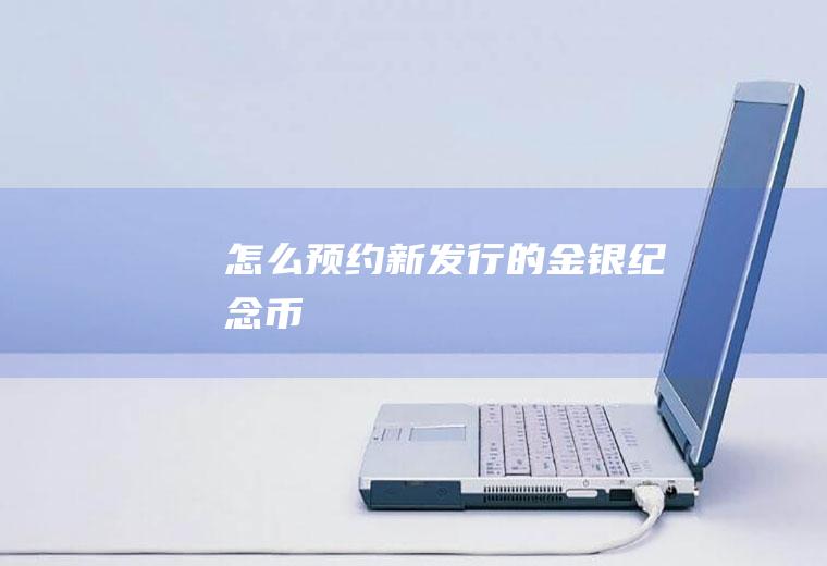 怎么预约新发行的金银纪念币