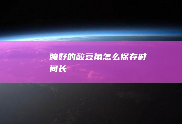 腌好的酸豆角怎么保存时间长
