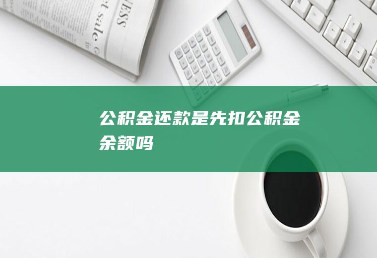 公积金还款是先扣公积金余额吗