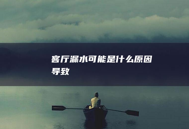 客厅漏水可能是什么原因导致