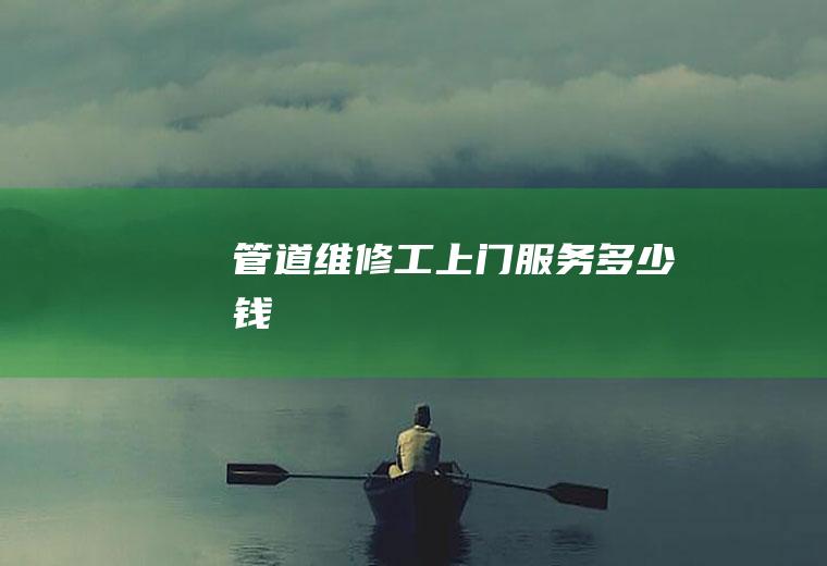 管道维修工上门服务多少钱