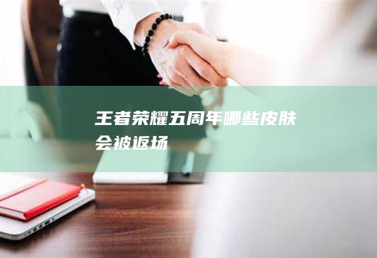 王者荣耀五周年哪些皮肤会被返场