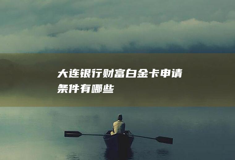 大连银行财富白金卡申请条件有哪些