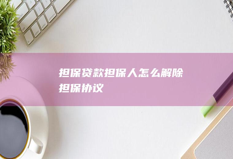 担保贷款担保人怎么解除担保协议