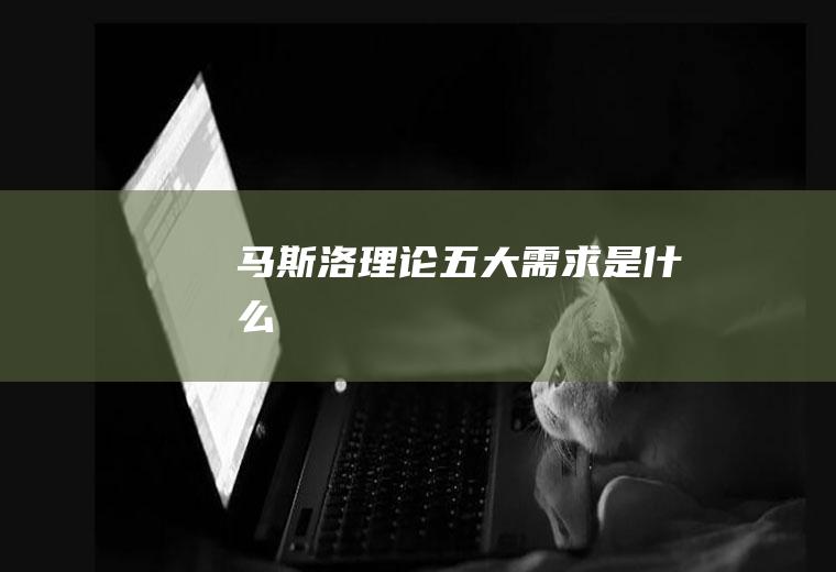 马斯洛理论五大需求是什么