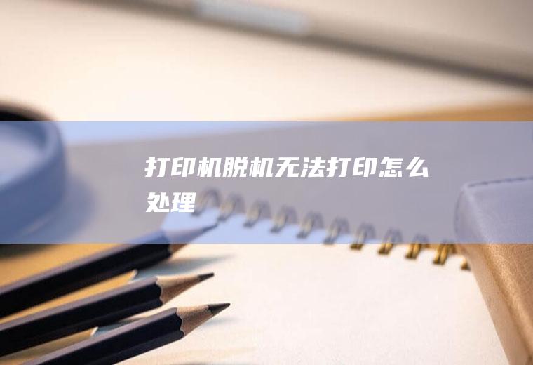 打印机脱机无法打印怎么处理