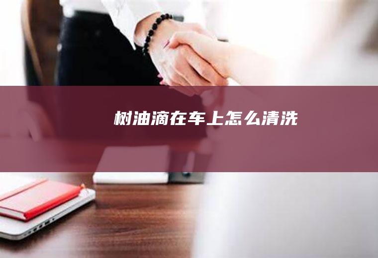 树油滴在车上怎么清洗