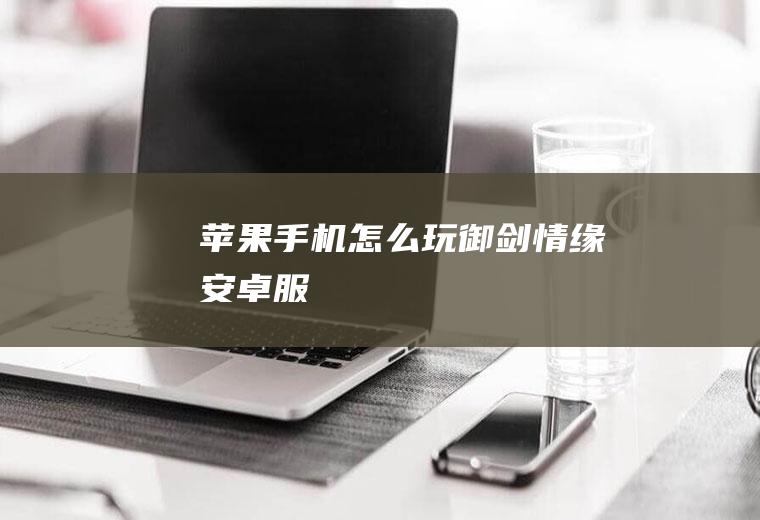 苹果手机怎么玩御剑情缘安卓服
