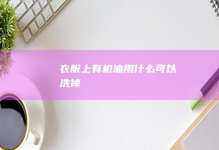 衣服上有机油用什么可以洗掉