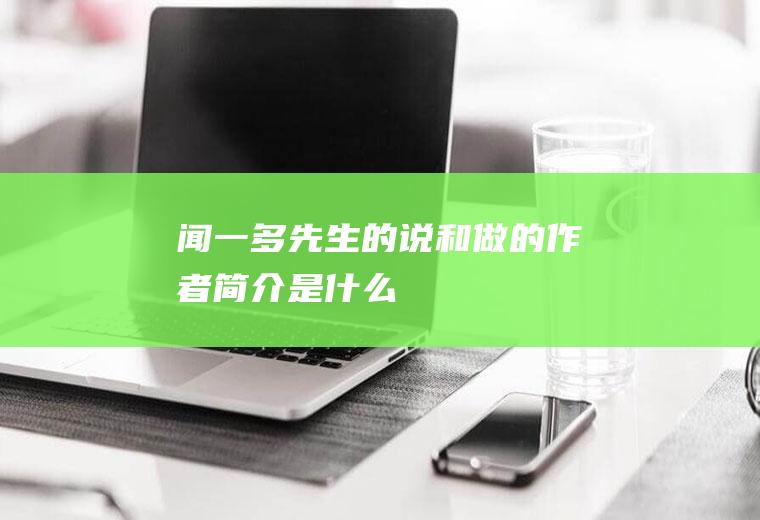 “闻一多先生的说和做”的作者简介是什么