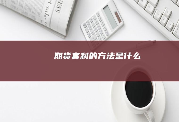 期货套利的方法是什么