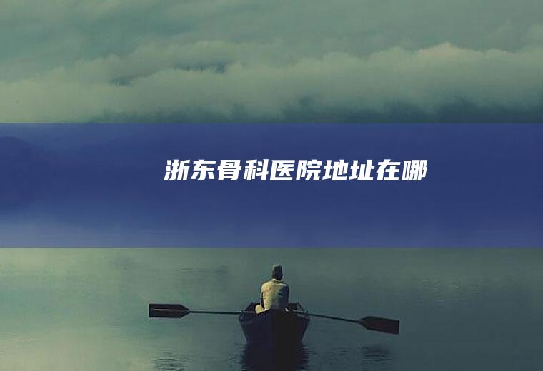 浙东骨科医院地址在哪
