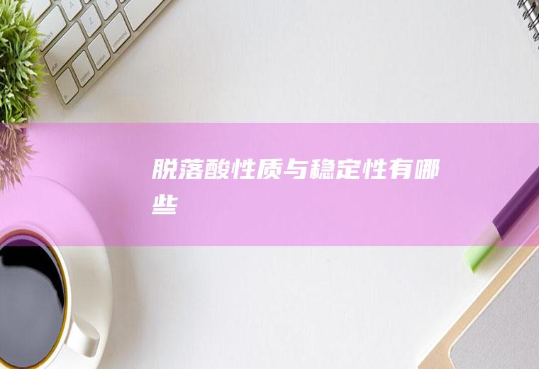脱落酸性质与稳定性有哪些