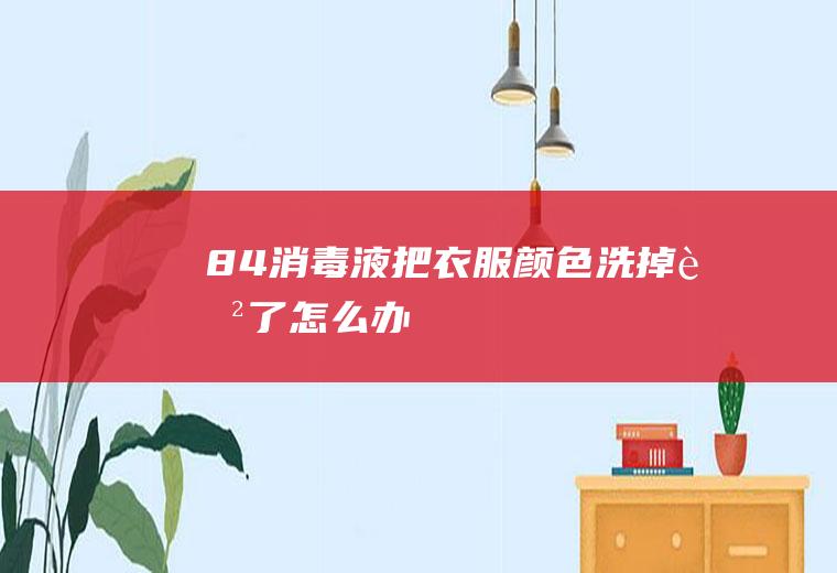 84消毒液把衣服颜色洗掉色了怎么办