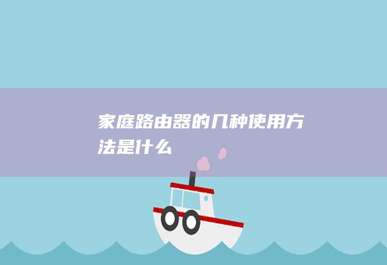 家庭路由器的几种使用方法是什么