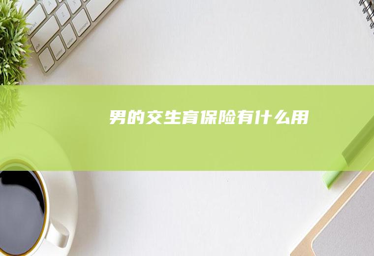 男的交生育保险有什么用