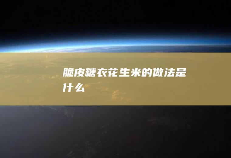 脆皮糖衣花生米的做法是什么